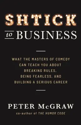 Shtick to Business: Mit taníthatnak a komédia mesterei a szabályok megszegéséről, a félelemmentességről és a komoly karrier építéséről - Shtick to Business: What the Masters of Comedy Can Teach You about Breaking Rules, Being Fearless, and Building a Serious Career