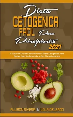 Dieta Cetognica Fcil Para Principiantes 2021: El Libro De Cocina Completo De La Dieta Cetognica Para Perder Peso Sin Renunciar A Sus Platos Favorit