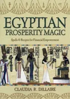 Egyiptomi jóléti mágia: Varázslatok és receptek a pénzügyi megerősödésért - Egyptian Prosperity Magic: Spells & Recipes for Financial Empowerment