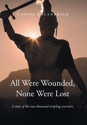 All Were Wounded, None Were Lost: A kétezer csíksomlyói harcos története. - All Were Wounded, None Were Lost: A story of the two thousand stripling warriors.