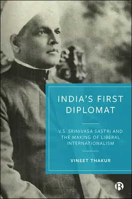 India első diplomatája: Srinivasa Sastri és a liberális internacionalizmus kialakulása - India's First Diplomat: V.S. Srinivasa Sastri and the Making of Liberal Internationalism