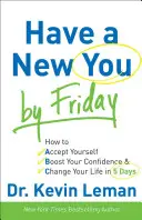 Péntekre legyen új önmagad: Hogyan fogadd el magad, növeld az önbizalmadat és változtasd meg az életed 5 nap alatt - Have a New You by Friday: How to Accept Yourself, Boost Your Confidence & Change Your Life in 5 Days