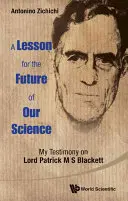 Tanulság tudományunk jövőjéről, A: Tanúságtételem Lord Patrick M S Blackettről - Lesson for the Future of Our Science, A: My Testimony on Lord Patrick M S Blackett