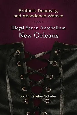 Bordélyházak, romlottság és elhagyott nők: Illegális szex a középkori New Orleansban - Brothels, Depravity, and Abandoned Women: Illegal Sex in Antebellum New Orleans