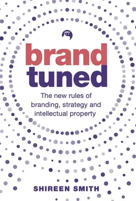 Brand Tuned: A márkaépítés, a stratégia és a szellemi tulajdon új szabályai - Brand Tuned: The New Rules of Branding, Strategy and Intellectual Property