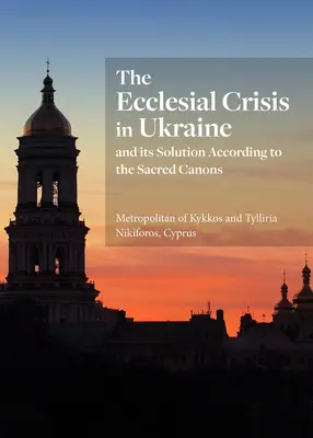 Az egyházi válság Ukrajnában: És megoldása a szent kánonok szerint - The Ecclesial Crisis in Ukraine: And Its Solution According to the Sacred Canons