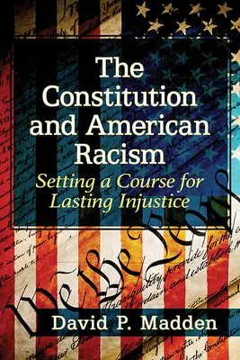 Az alkotmány és az amerikai rasszizmus: A tartós igazságtalanság útjának kijelölése - The Constitution and American Racism: Setting a Course for Lasting Injustice