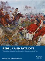 Lázadók és hazafiak: Wargaming Rules for North America: Colonies to Civil War - Rebels and Patriots: Wargaming Rules for North America: Colonies to Civil War