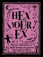 Hex Your Ex: És 100+ más varázslat a hibák helyreállításához és a balszerencse elűzéséhez - Hex Your Ex: And 100+ Other Spells to Right Wrongs and Banish Bad Luck for Good