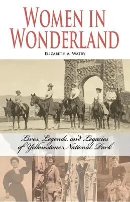 Nők Csodaországban: Yellowstone élete, legendái és örökségei - Women in Wonderland: Lives, Legends, and Legacies of Yellowstone