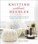 Kötés tűk nélkül: Stílusos bevezetés az ujj- és karkötésbe - Knitting Without Needles: A Stylish Introduction to Finger and Arm Knitting