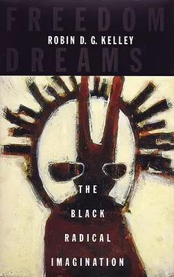 Freedom Dreams: A fekete radikális képzelet - Freedom Dreams: The Black Radical Imagination