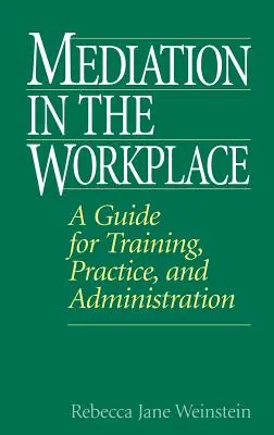 Mediáció a munkahelyen: A képzés, a gyakorlat és az adminisztráció útmutatója - Mediation in the Workplace: A Guide for Training, Practice, and Administration