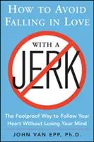 Hogyan kerüld el, hogy beleszeress egy bunkóba: A bolondbiztos módszer arra, hogyan kövesd a szívedet anélkül, hogy elveszítenéd az eszed - How to Avoid Falling in Love with a Jerk: The Foolproof Way to Follow Your Heart Without Losing Your Mind