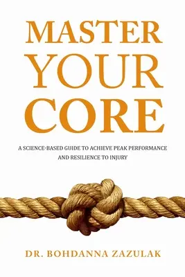 Master Your Core: Tudományosan megalapozott útmutató a csúcsteljesítmény és a sérülésekkel szembeni ellenálló képesség eléréséhez - Master Your Core: A Science-Based Guide to Achieve Peak Performance and Resilience to Injury