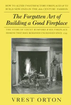 A jó kandalló építésének elfeledett művészete: Sir Benjamin Thompson, Rumford gróf, egy amerikai zseni és kandallóépítési elveinek története. - The Forgotten Art of Building a Good Fireplace: The Story of Sir Benjamin Thompson, Count Rumford, an American Genius, & His Principles of Fireplace D