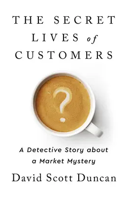 A vásárlók titkos élete: Egy detektívtörténet a vásárlói viselkedés rejtélyének megfejtéséről - The Secret Lives of Customers: A Detective Story about Solving the Mystery of Customer Behavior