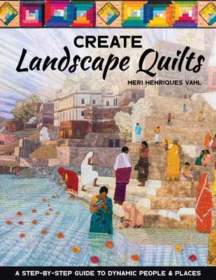 Tájképi takarók létrehozása: A Step-By-Step Guide to Dynamic People & Places (Lépésről-lépésre útmutató a dinamikus emberek és helyek kialakításához) - Create Landscape Quilts: A Step-By-Step Guide to Dynamic People & Places