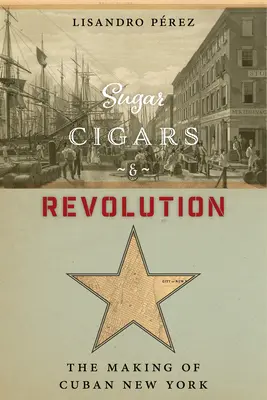 Cukor, szivarok és forradalom: The Making of Cuban New York - Sugar, Cigars, and Revolution: The Making of Cuban New York