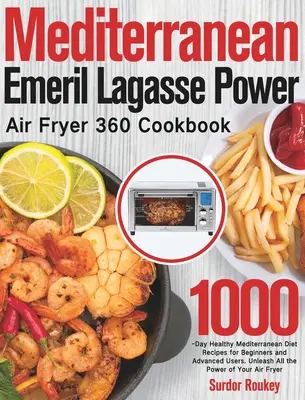 Mediterrán Emeril Lagasse Power Air Fryer 360 szakácskönyv: 1000 napos egészséges mediterrán diétás receptek kezdőknek és haladóknak. Unleash All t - Mediterranean Emeril Lagasse Power Air Fryer 360 Cookbook: 1000-Day Healthy Mediterranean Diet Recipes for Beginners and Advanced Users. Unleash All t