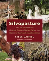 Silvopasture: A Guide to Managing Grazing Animals, Forage Crops, and Trees in a Temperate Farm Ecosystem (Útmutató a legelő állatok, takarmánynövények és fák kezeléséhez a mérsékelt égövi gazdaságok ökoszisztémájában). - Silvopasture: A Guide to Managing Grazing Animals, Forage Crops, and Trees in a Temperate Farm Ecosystem