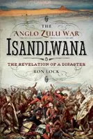 Az angol zulu háború - Isandlwana: Egy katasztrófa kinyilatkoztatása - The Anglo Zulu War - Isandlwana: The Revelation of a Disaster