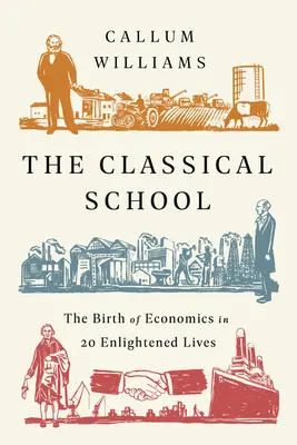 Klasická škola: Zrod ekonomie ve 20 osvícených životech - The Classical School: The Birth of Economics in 20 Enlightened Lives
