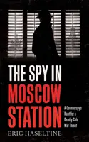 Kém a moszkvai állomáson - Egy kémelhárító vadászata egy halálos hidegháborús fenyegetés után - Spy in Moscow Station - A Counterspy's Hunt for a Deadly Cold War Threat