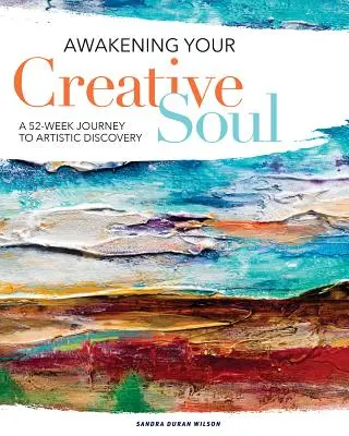 Kreatív lelked felébresztése: 52 hetes utazás a művészi felfedezéshez - Awakening Your Creative Soul: A 52-Week Journey to Artistic Discovery