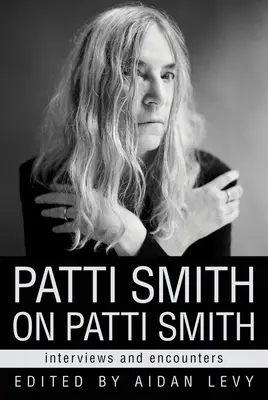 Patti Smith a Patti Smith-ről: interjúk és találkozások - Patti Smith on Patti Smith: Interviews and Encounters