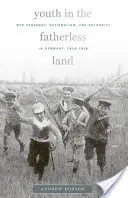 Ifjúság az apátlan földön: Háborús pedagógia, nacionalizmus és tekintély Németországban, 1914-1918 - Youth in the Fatherless Land: War Pedagogy, Nationalism, and Authority in Germany, 1914-1918