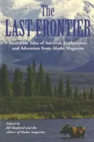 Utolsó határ: Hihetetlen történetek a túlélésről, felfedezésről és kalandokról az Alaszka magazinból - Last Frontier: Incredible Tales of Survival, Exploration, and Adventure from Alaska Magazine