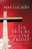 Hat óra egy pénteken: A kereszt erejében élni - Six Hours One Friday: Living in the Power of the Cross