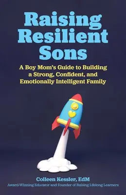 Ellenálló fiúk felnevelése: A Boy Mom's Guide's to Building a Strong, Confident, and Emotionally Intelligent Family (Egy fiú anya útmutatója egy erős, magabiztos és érzelmileg intelligens család felépítéséhez) - Raising Resilient Sons: A Boy Mom's Guide to Building a Strong, Confident, and Emotionally Intelligent Family