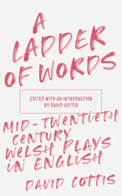 A Ladder of Words (A szavak létrája): Welsh Plays in English (Angol nyelvű walesi színdarabok a huszadik század közepén) - A Ladder of Words: Mid-Twentieth-Century Welsh Plays in English