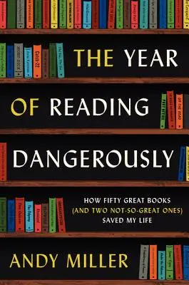 A veszélyesen olvasás éve: Hogyan mentette meg az életemet ötven nagyszerű könyv (és két nem túl nagyszerű) - The Year of Reading Dangerously: How Fifty Great Books (and Two Not-So-Great Ones) Saved My Life