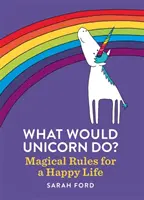 Mit tenne az unikornis? Varázslatos szabályok a boldog élethez - What Would Unicorn Do?: Magical Rules for a Happy Life