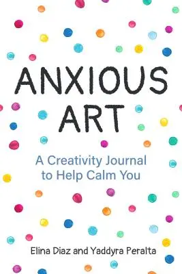 Szorongó művészet: A Creativity Journal to Help Calm You (Ajándékötlet nőknek, Activity Journal, Calm Journal, for Fans of 365 Journal Wr - Anxious Art: A Creativity Journal to Help Calm You (Gift Idea for Women, Activity Journal, Calm Journal, for Fans of 365 Journal Wr