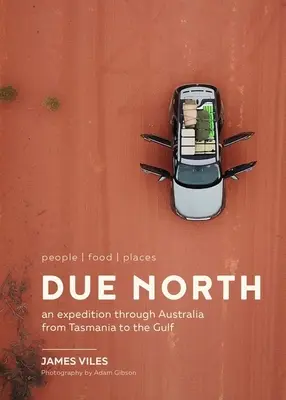 Észak felé: People Food Places - Expedíció Ausztrálián keresztül Tasmániától az Öbölig - Due North: People Food Places - An Expedition Through Australia from Tasmania to the Gulf