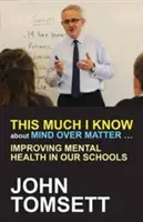 Ennyit tudok a Mind Over Matter ...: A lelki egészség javítása iskoláinkban - This Much I Know about Mind Over Matter ...: Improving Mental Health in Our Schools