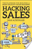 Hacking Sales: A nagy sebességű értékesítési gépezet felépítésének játékkönyve - Hacking Sales: The Playbook for Building a High-Velocity Sales Machine