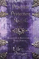 Gyakorlati védelmi mágia: Az erőd őrzése és visszaszerzése - Practical Protection Magick: Guarding & Reclaiming Your Power