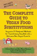 A vegán ételhelyettesítések teljes útmutatója: Veganize It! Bolondbiztos módszerek bármely étel finom, új vegán kedvenccé alakításához - The Complete Guide to Vegan Food Substitutions: Veganize It! Foolproof Methods for Transforming Any Dish Into a Delicious New Vegan Favorite