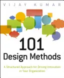 101 tervezési módszer: Strukturált megközelítés az innováció ösztönzéséhez a szervezetben - 101 Design Methods: A Structured Approach for Driving Innovation in Your Organization