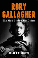 Rory Gallagher - Az ember a gitár mögött - Rory Gallagher - The Man Behind the Guitar