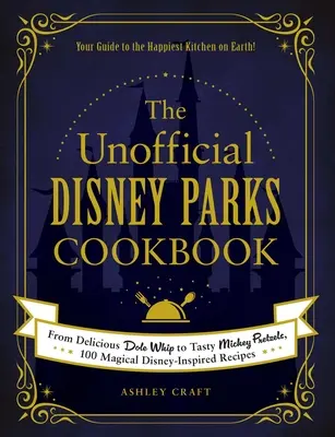 A nem hivatalos Disney-parkok szakácskönyve: A finom Dole Whip-től az ízletes Mickey perecekig, 100 varázslatos Disney-ihlette recept - The Unofficial Disney Parks Cookbook: From Delicious Dole Whip to Tasty Mickey Pretzels, 100 Magical Disney-Inspired Recipes