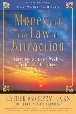 A pénz és a vonzás törvénye: A gazdagság, az egészség és a boldogság vonzásának megtanulása - Money, and the Law of Attraction: Learning to Attract Wealth, Health, and Happiness