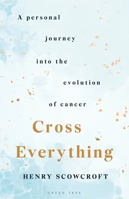 Mindent keresztezve: Egy személyes utazás a rák kialakulásába - Cross Everything: A Personal Journey Into the Evolution of Cancer