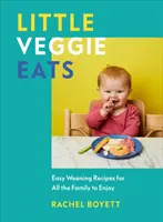 Little Veggie Eats - Könnyű elválasztó receptek az egész család számára - Little Veggie Eats - Easy Weaning Recipes for All the Family to Enjoy