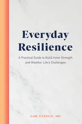 Mindennapi rugalmasság: Gyakorlati útmutató a belső erő kiépítéséhez és az élet kihívásainak átvészeléséhez - Everyday Resilience: A Practical Guide to Build Inner Strength and Weather Life's Challenges